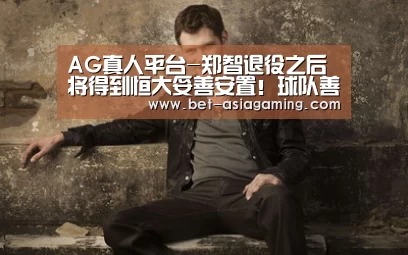 AG真人平台-郑智退役之后将得到恒大妥善安置!球队善待功勋获赞有情有义(图1) AG真人娱乐平台